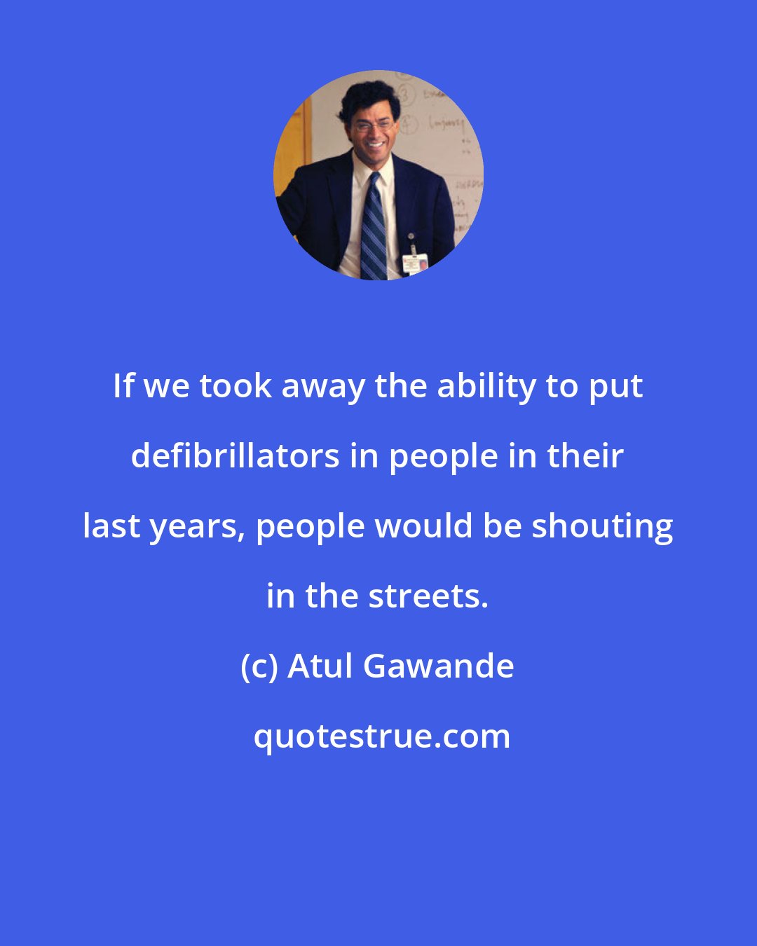 Atul Gawande: If we took away the ability to put defibrillators in people in their last years, people would be shouting in the streets.