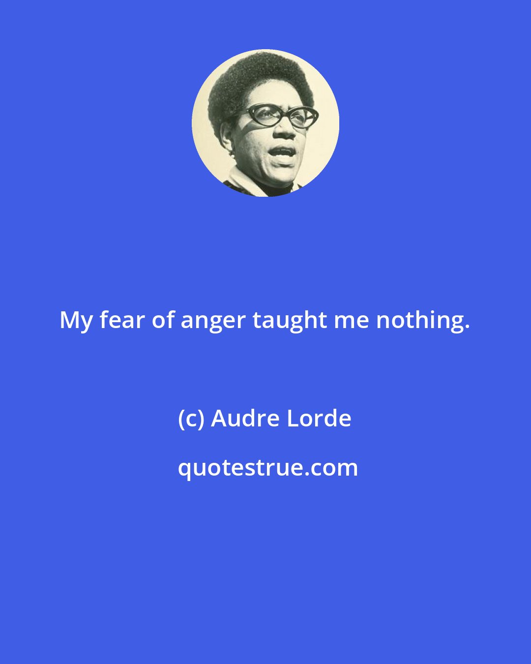 Audre Lorde: My fear of anger taught me nothing.
