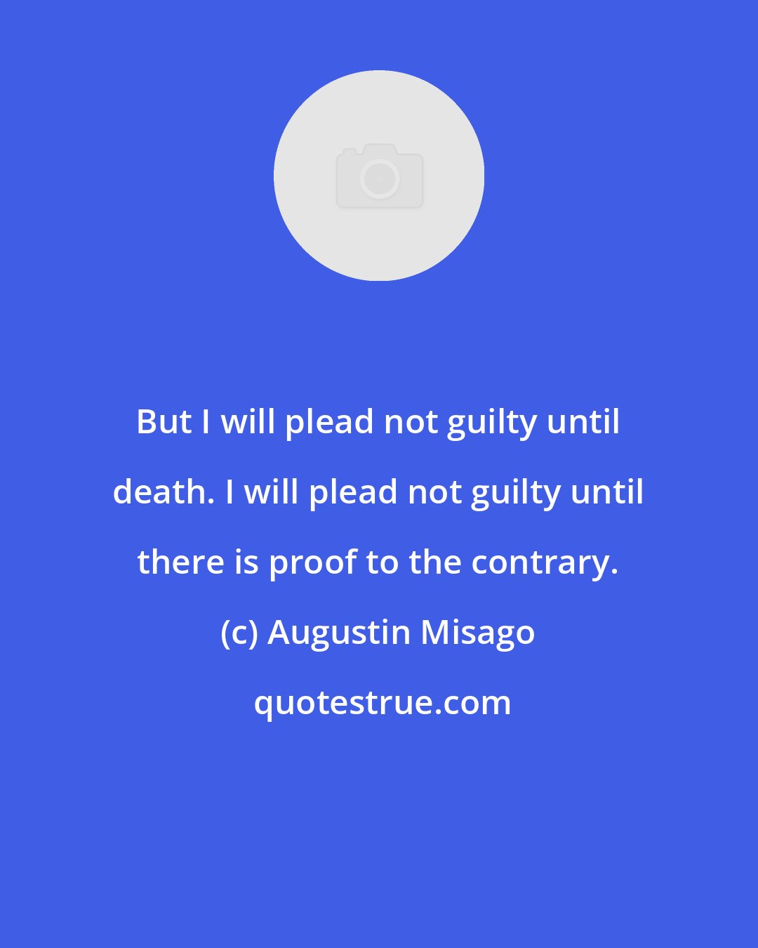 Augustin Misago: But I will plead not guilty until death. I will plead not guilty until there is proof to the contrary.