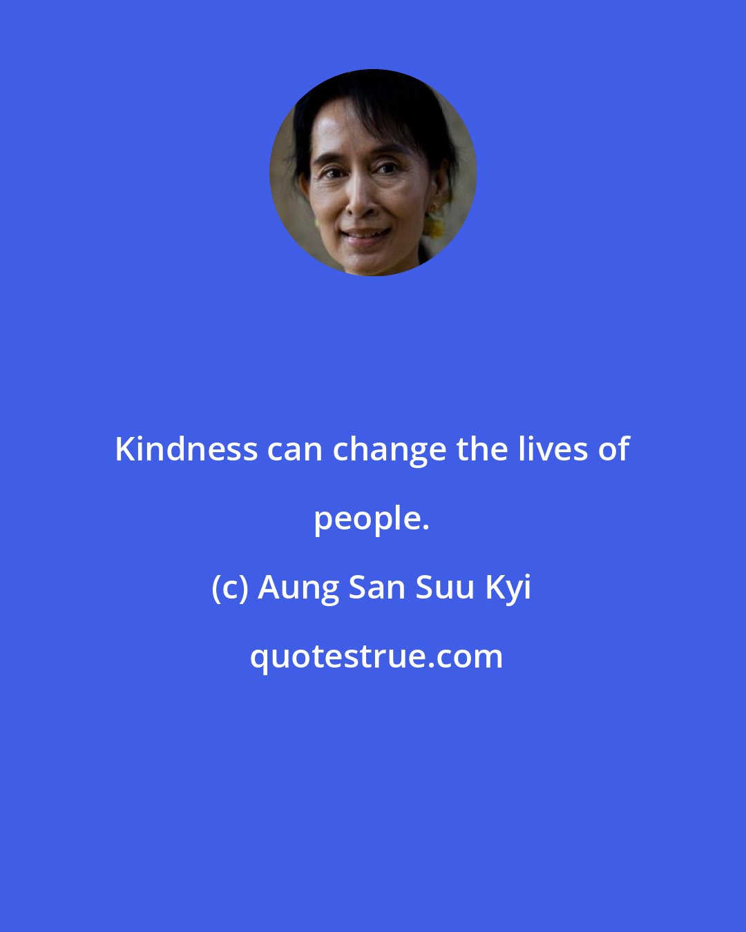 Aung San Suu Kyi: Kindness can change the lives of people.