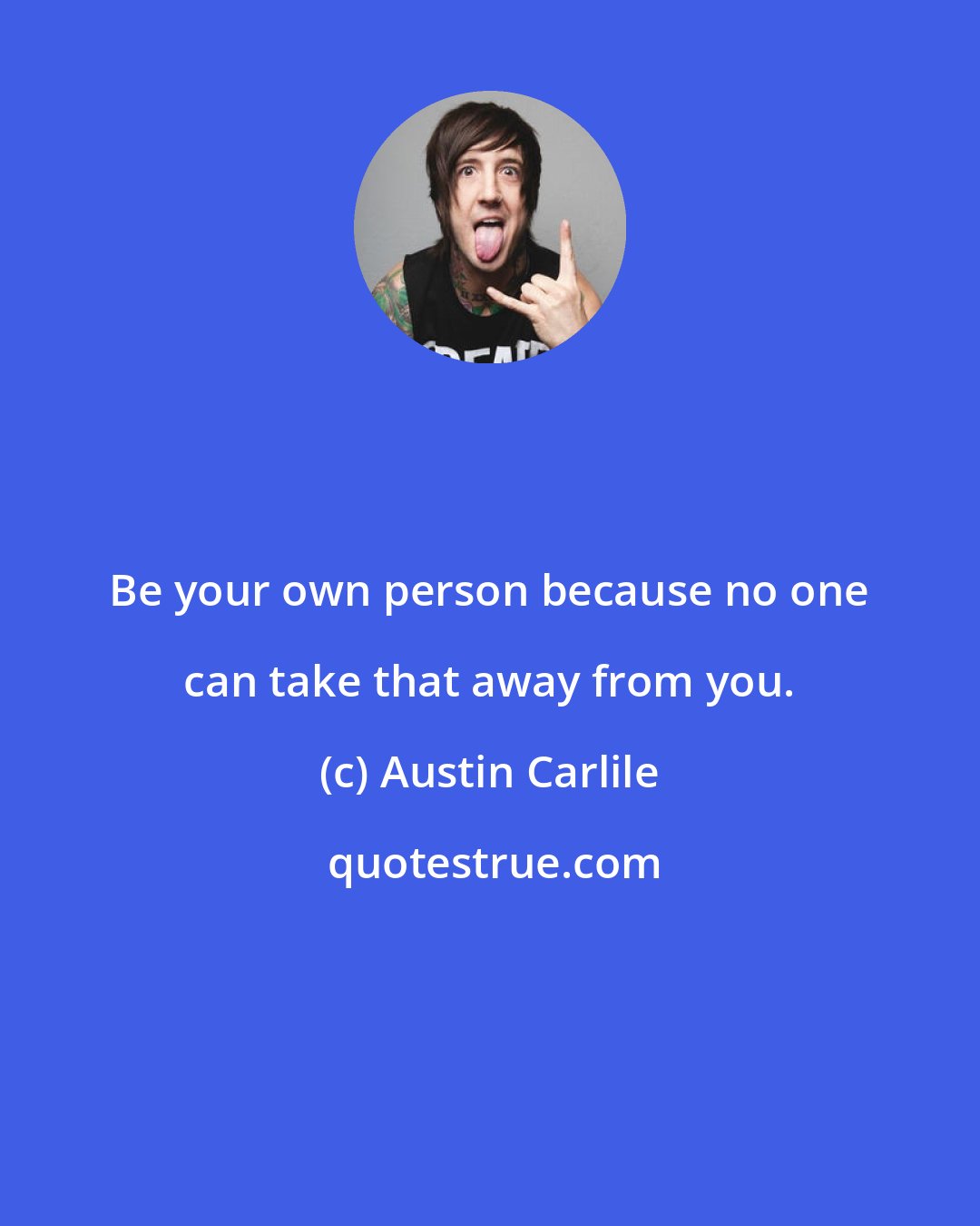 Austin Carlile: Be your own person because no one can take that away from you.
