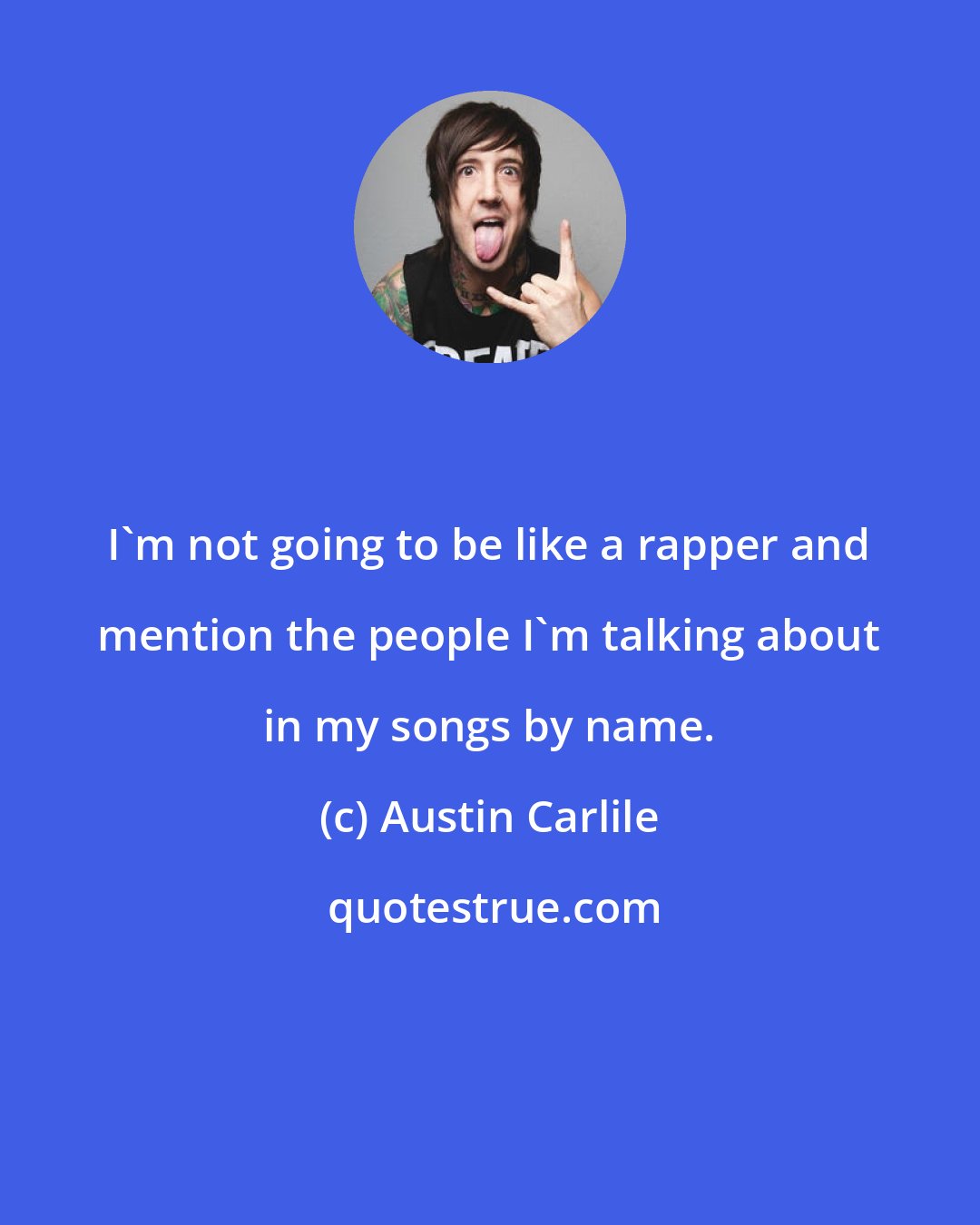 Austin Carlile: I'm not going to be like a rapper and mention the people I'm talking about in my songs by name.