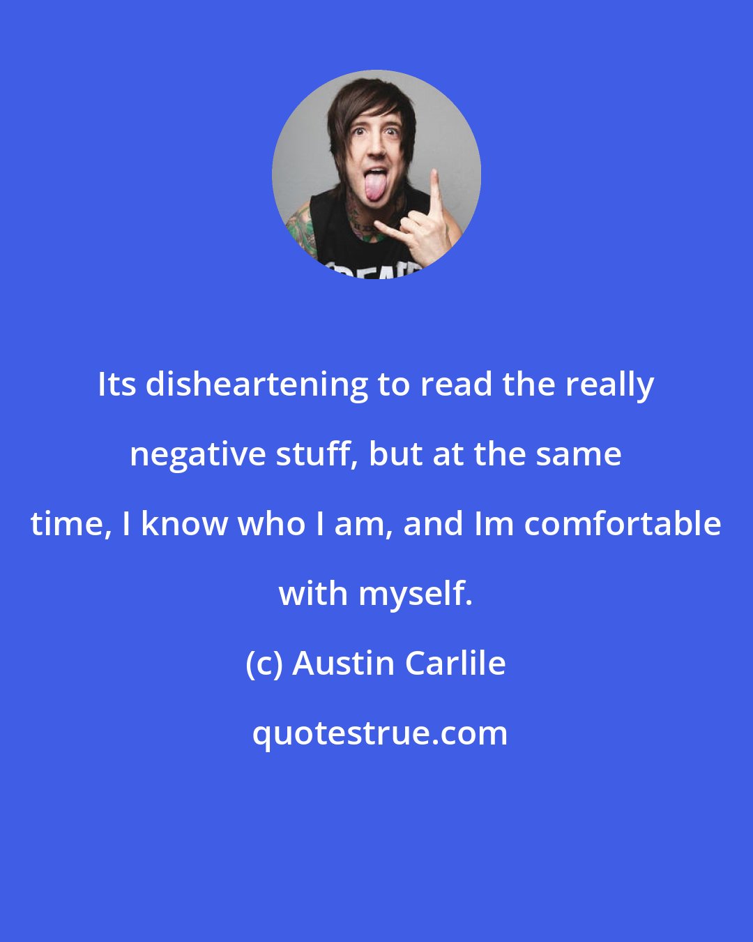 Austin Carlile: Its disheartening to read the really negative stuff, but at the same time, I know who I am, and Im comfortable with myself.