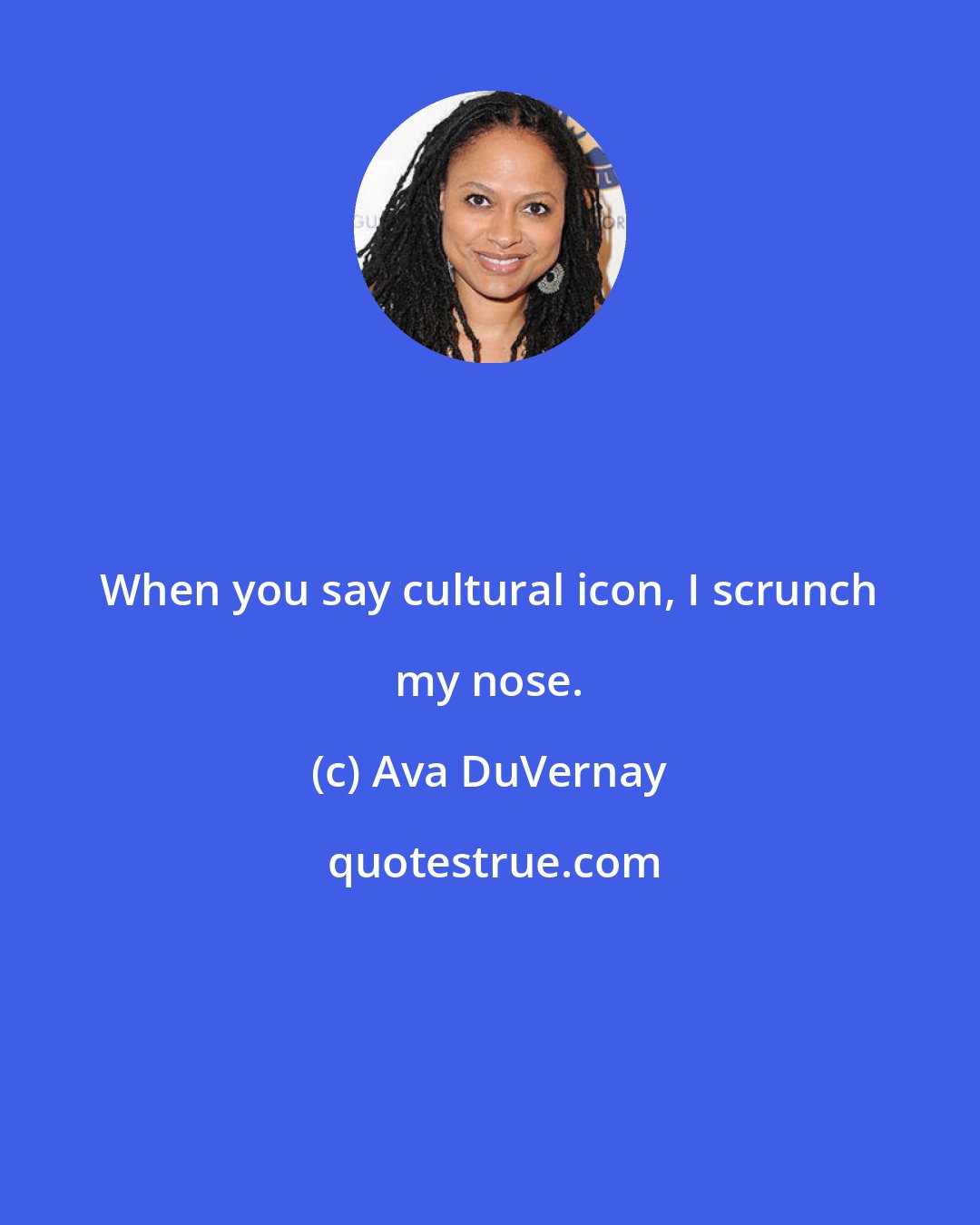Ava DuVernay: When you say cultural icon, I scrunch my nose.