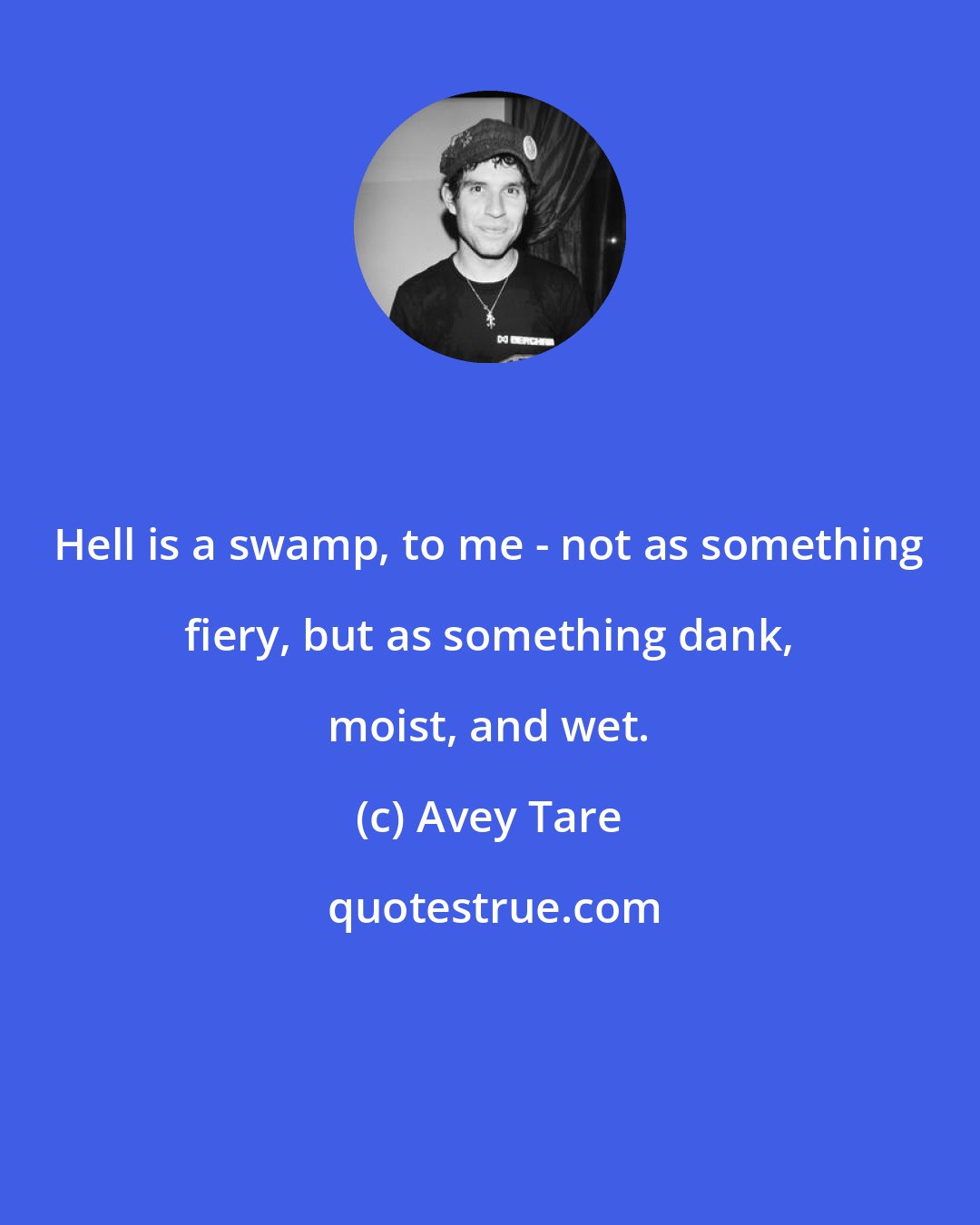 Avey Tare: Hell is a swamp, to me - not as something fiery, but as something dank, moist, and wet.