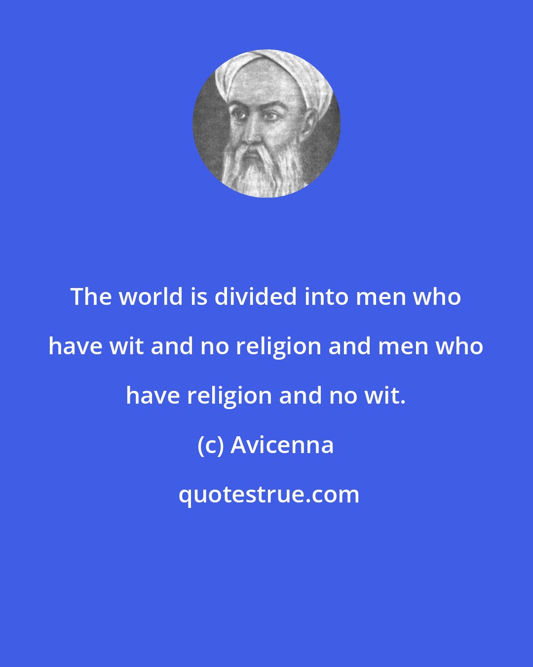 Avicenna: The world is divided into men who have wit and no religion and men who have religion and no wit.