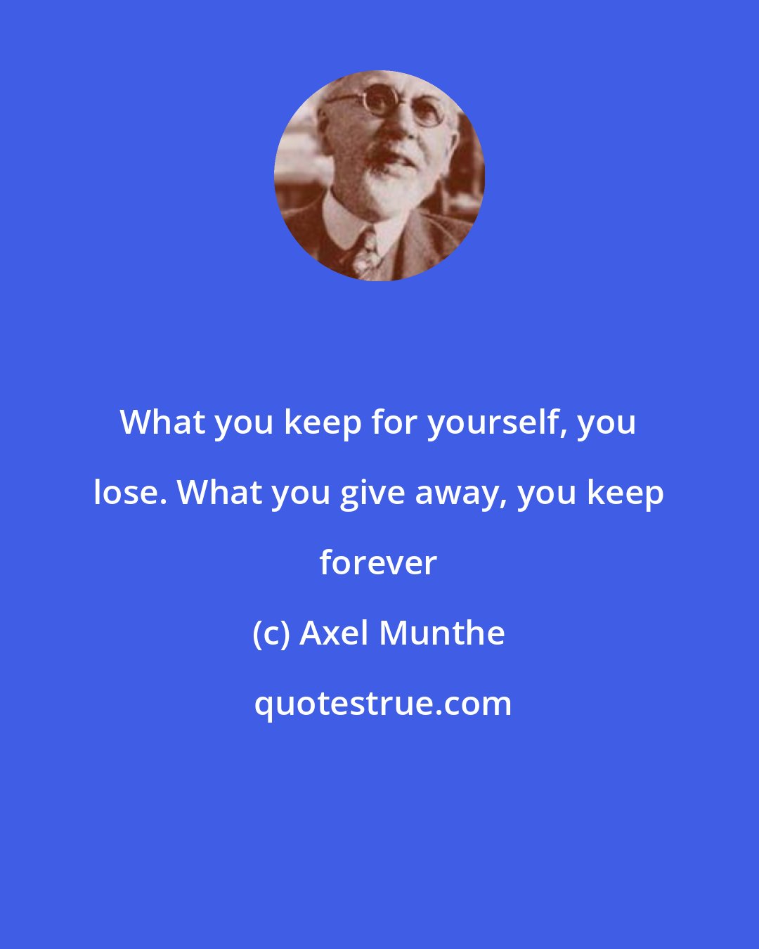 Axel Munthe: What you keep for yourself, you lose. What you give away, you keep forever