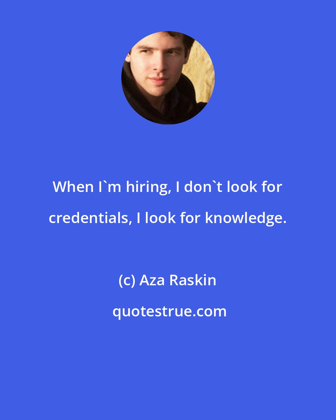 Aza Raskin: When I'm hiring, I don't look for credentials, I look for knowledge.