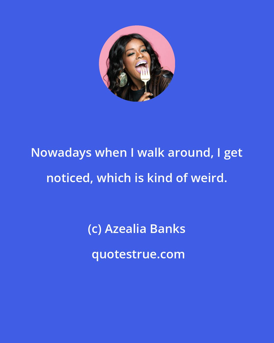 Azealia Banks: Nowadays when I walk around, I get noticed, which is kind of weird.