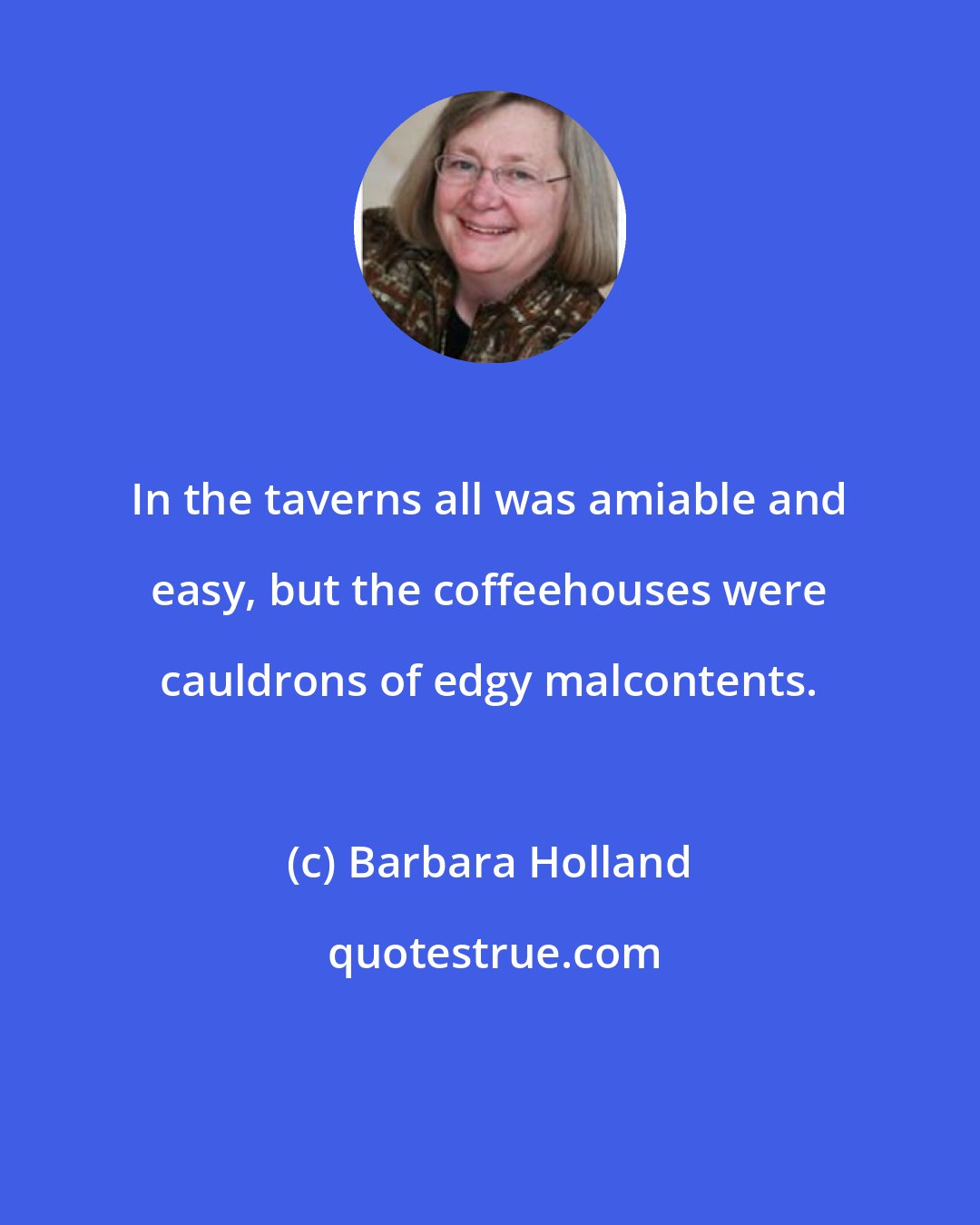 Barbara Holland: In the taverns all was amiable and easy, but the coffeehouses were cauldrons of edgy malcontents.