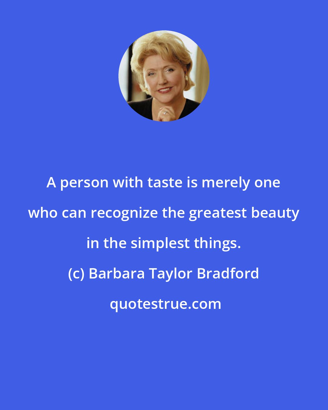 Barbara Taylor Bradford: A person with taste is merely one who can recognize the greatest beauty in the simplest things.