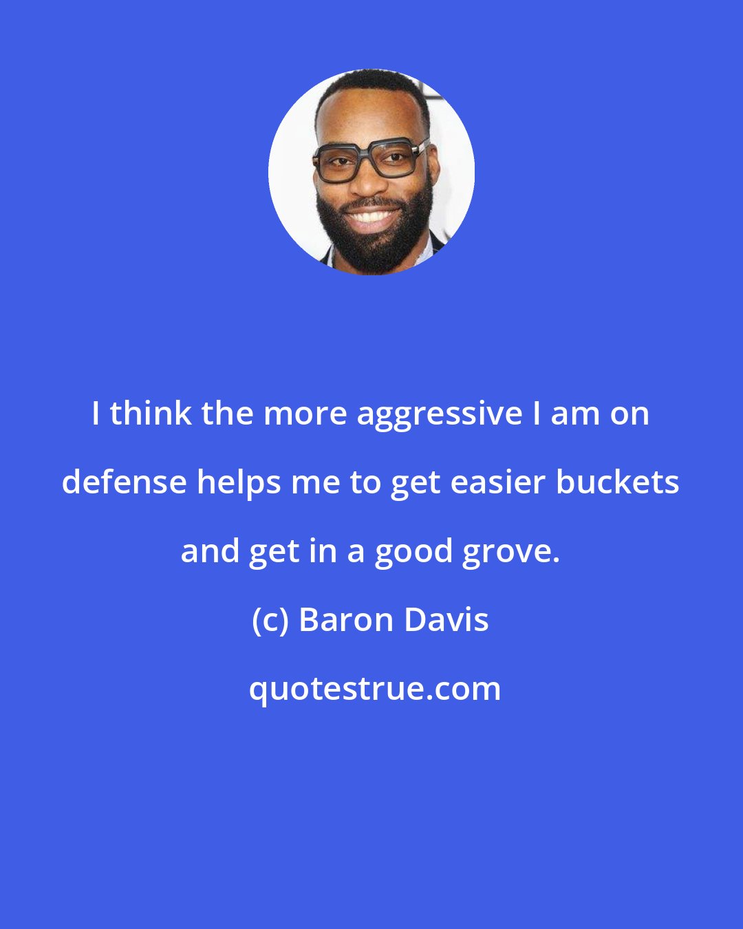 Baron Davis: I think the more aggressive I am on defense helps me to get easier buckets and get in a good grove.