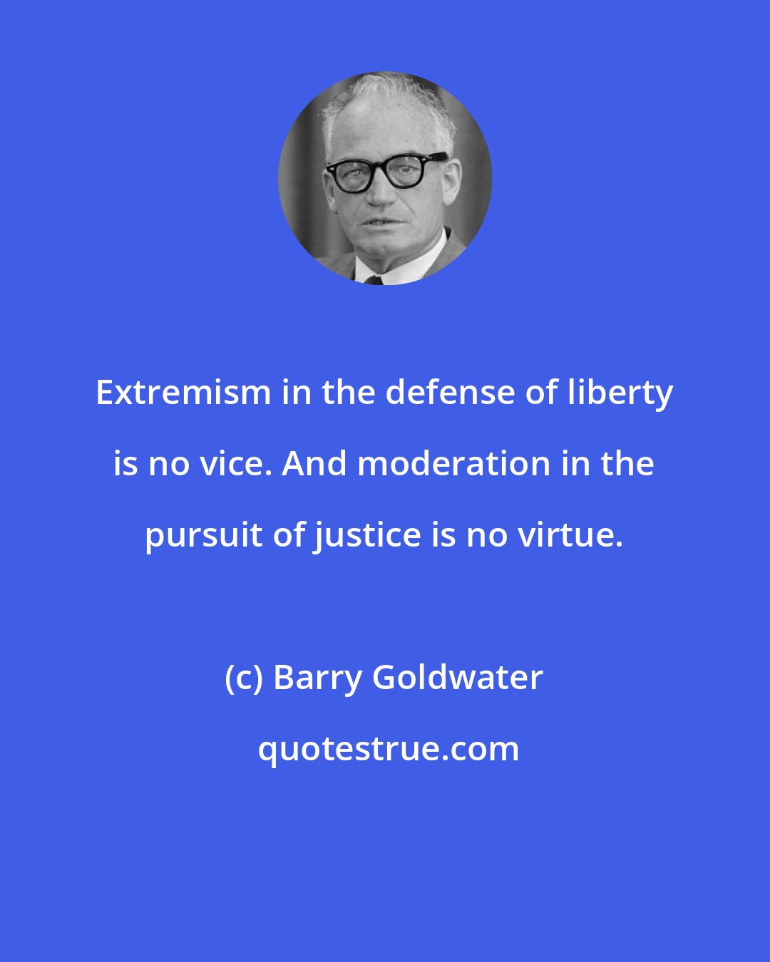 Barry Goldwater: Extremism in the defense of liberty is no vice. And moderation in the pursuit of justice is no virtue.