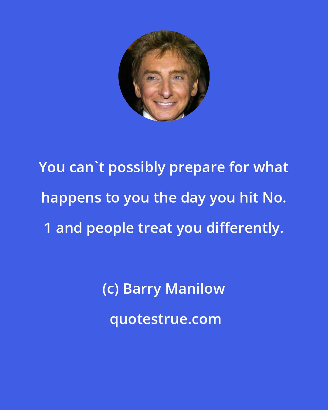 Barry Manilow: You can't possibly prepare for what happens to you the day you hit No. 1 and people treat you differently.