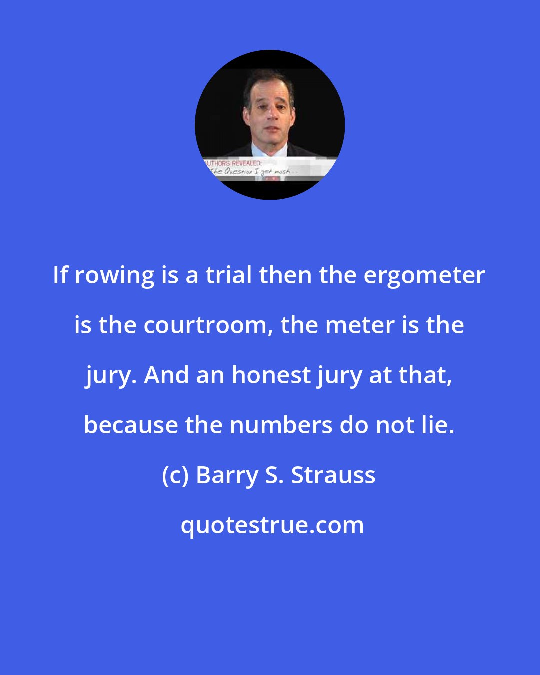 Barry S. Strauss: If rowing is a trial then the ergometer is the courtroom, the meter is the jury. And an honest jury at that, because the numbers do not lie.