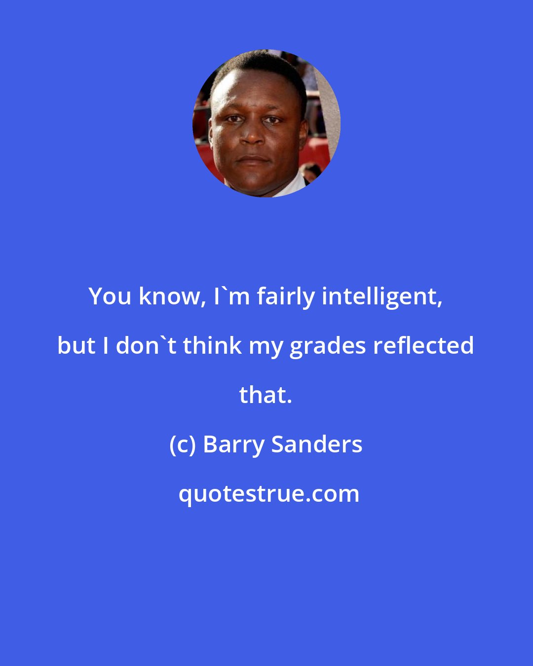 Barry Sanders: You know, I'm fairly intelligent, but I don't think my grades reflected that.