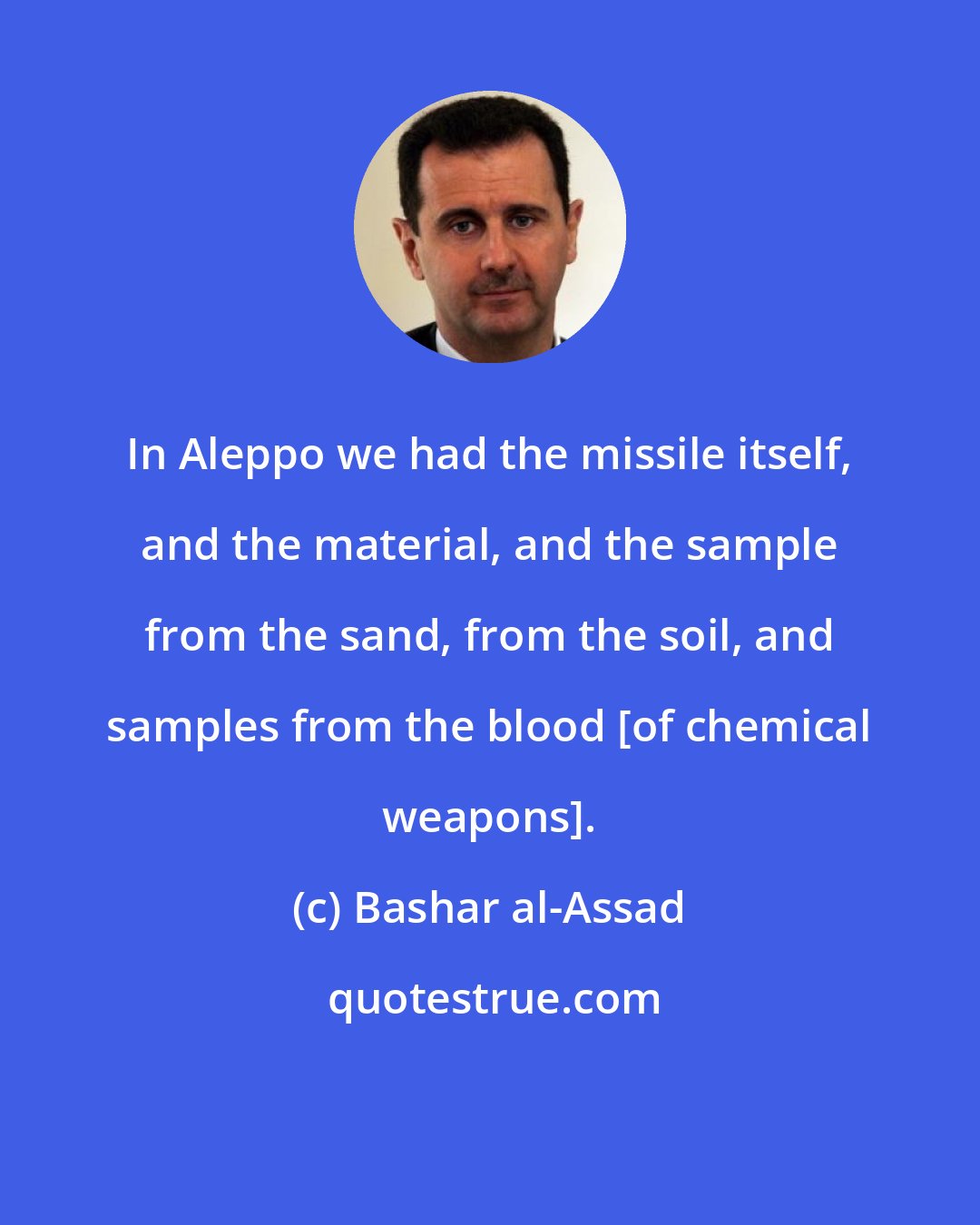 Bashar al-Assad: In Aleppo we had the missile itself, and the material, and the sample from the sand, from the soil, and samples from the blood [of chemical weapons].