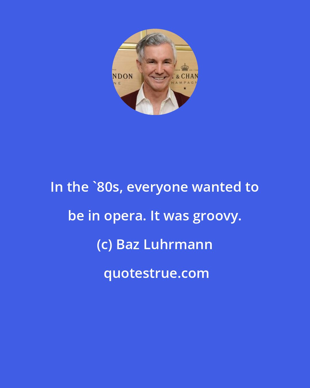Baz Luhrmann: In the '80s, everyone wanted to be in opera. It was groovy.