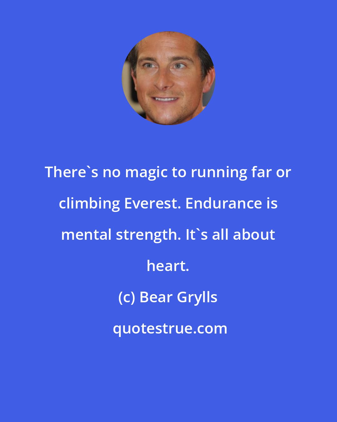 Bear Grylls: There's no magic to running far or climbing Everest. Endurance is mental strength. It's all about heart.