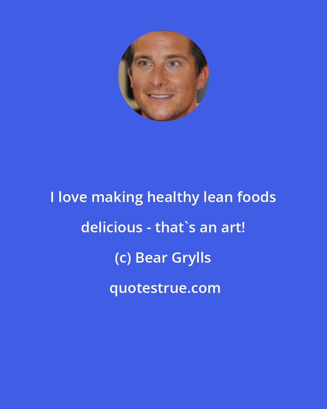 Bear Grylls: I love making healthy lean foods delicious - that's an art!