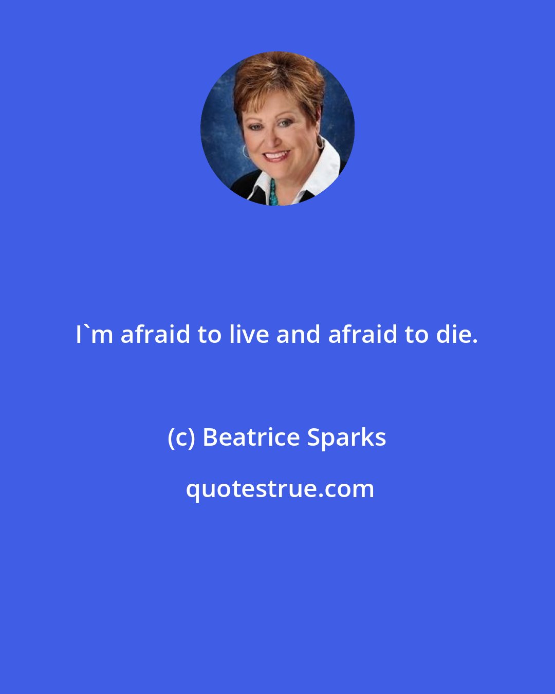 Beatrice Sparks: I'm afraid to live and afraid to die.