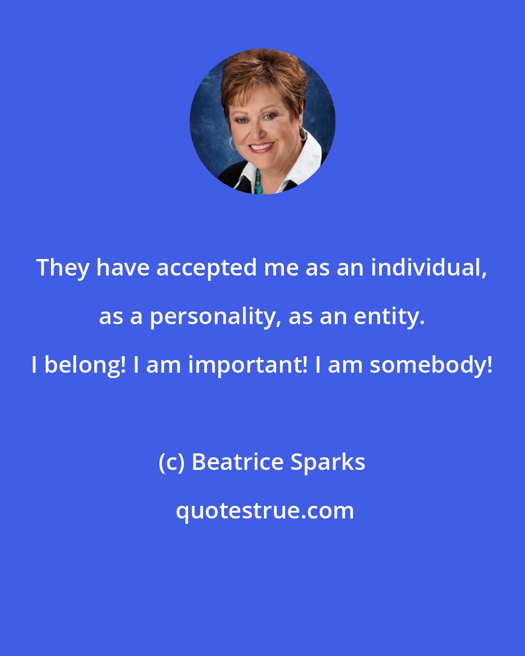Beatrice Sparks: They have accepted me as an individual, as a personality, as an entity. I belong! I am important! I am somebody!