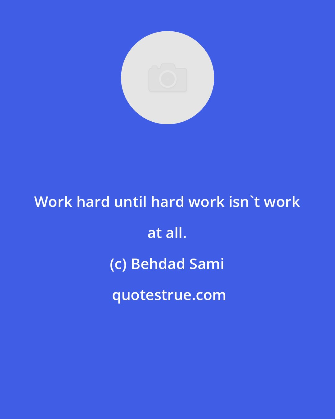 Behdad Sami: Work hard until hard work isn't work at all.