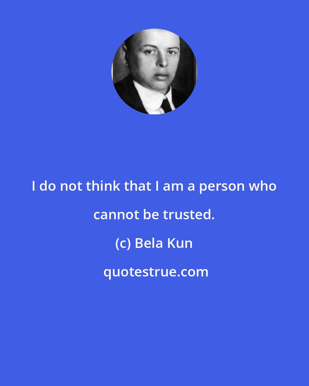 Bela Kun: I do not think that I am a person who cannot be trusted.