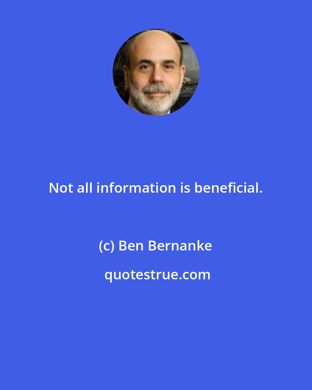 Ben Bernanke: Not all information is beneficial.