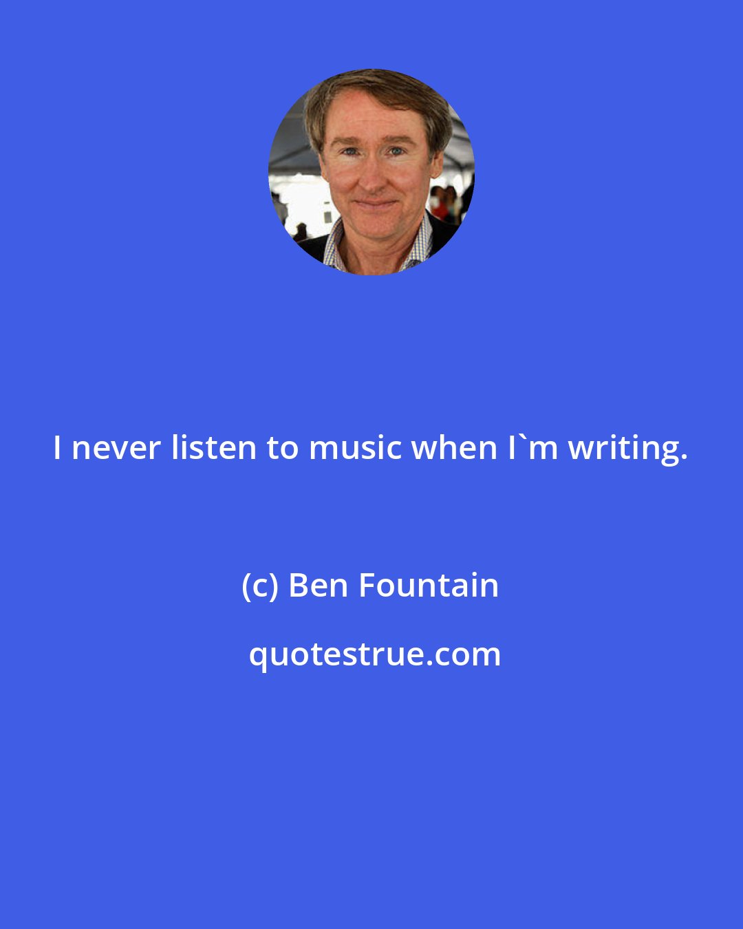 Ben Fountain: I never listen to music when I'm writing.
