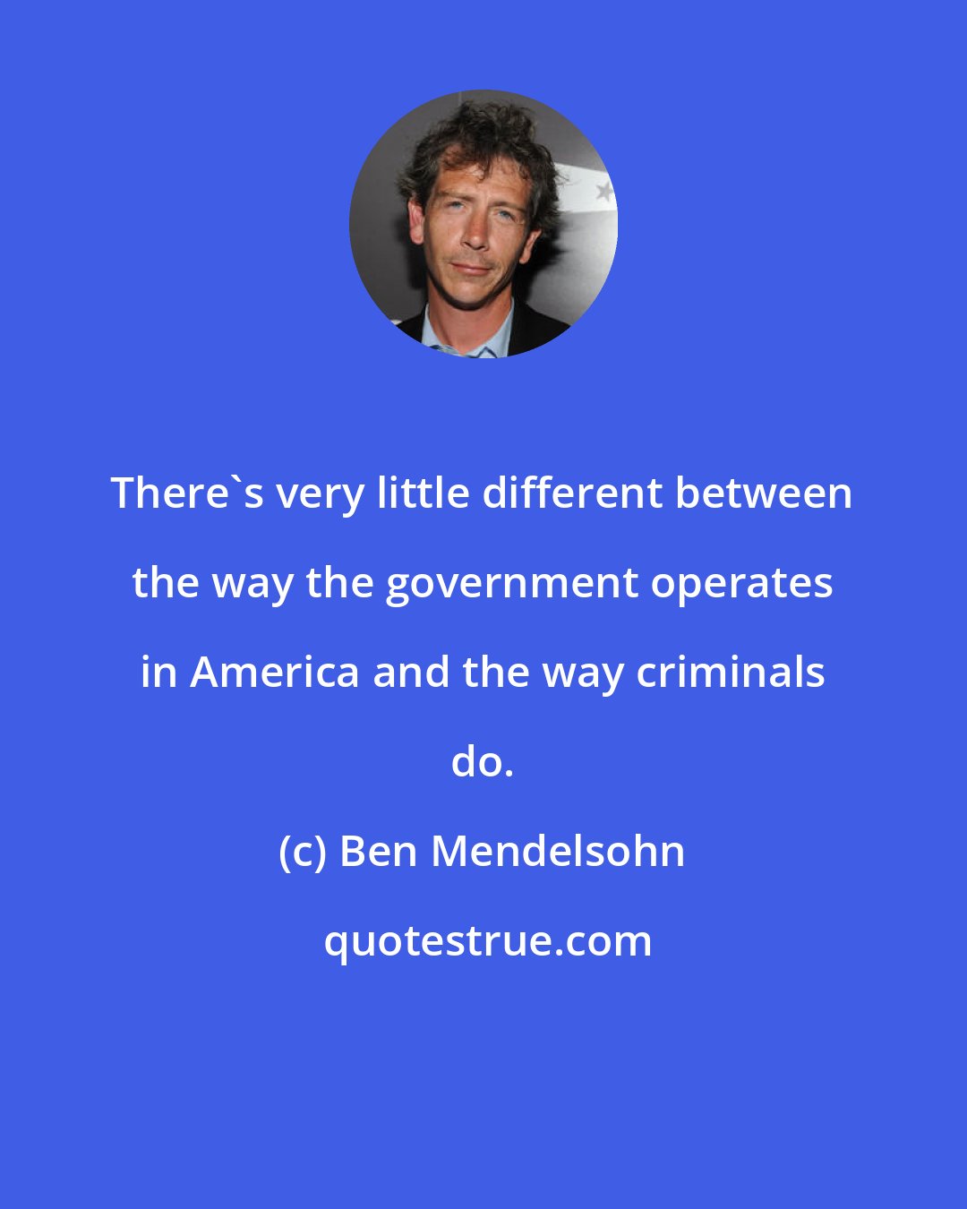 Ben Mendelsohn: There's very little different between the way the government operates in America and the way criminals do.