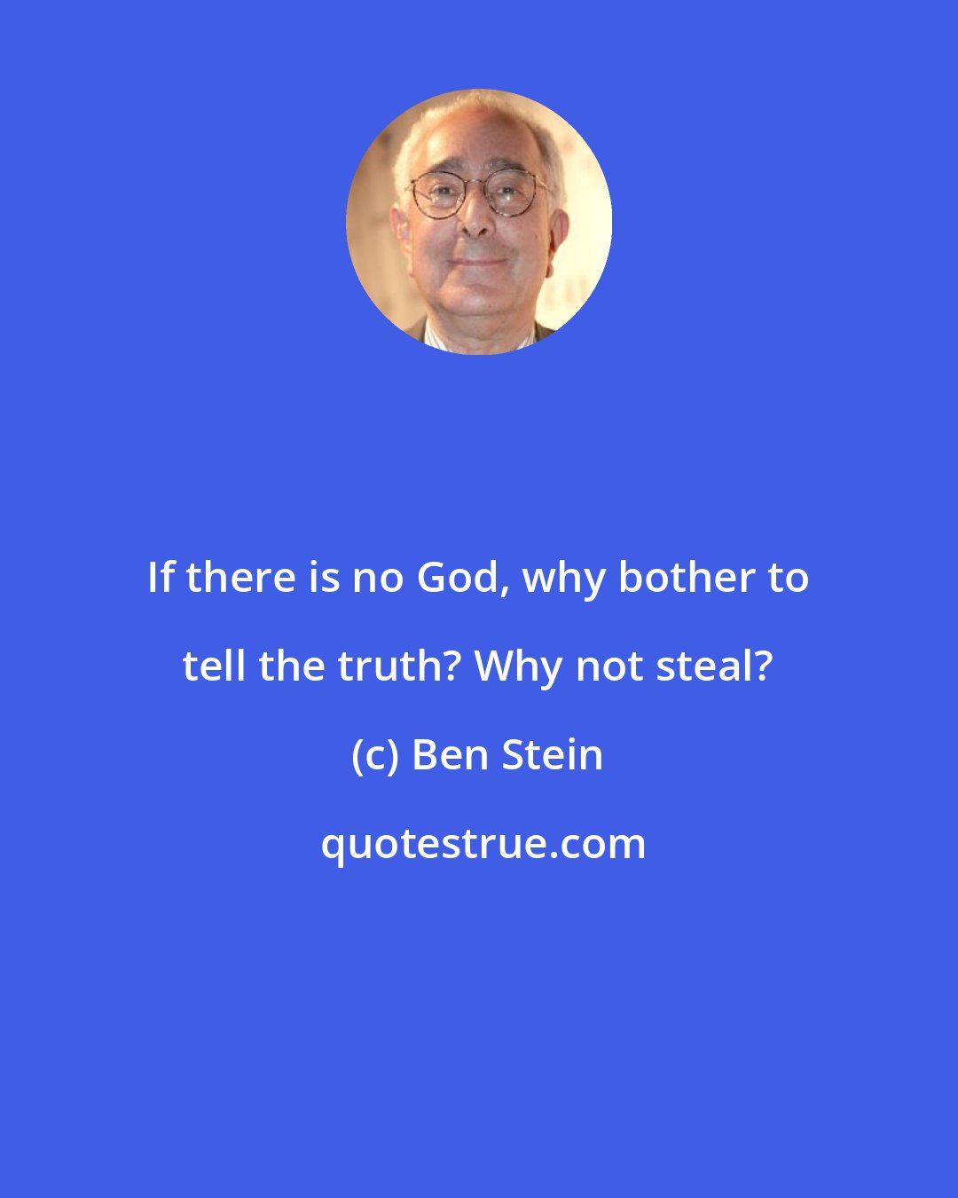 Ben Stein: If there is no God, why bother to tell the truth? Why not steal?