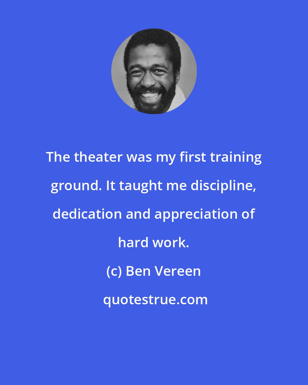 Ben Vereen: The theater was my first training ground. It taught me discipline, dedication and appreciation of hard work.