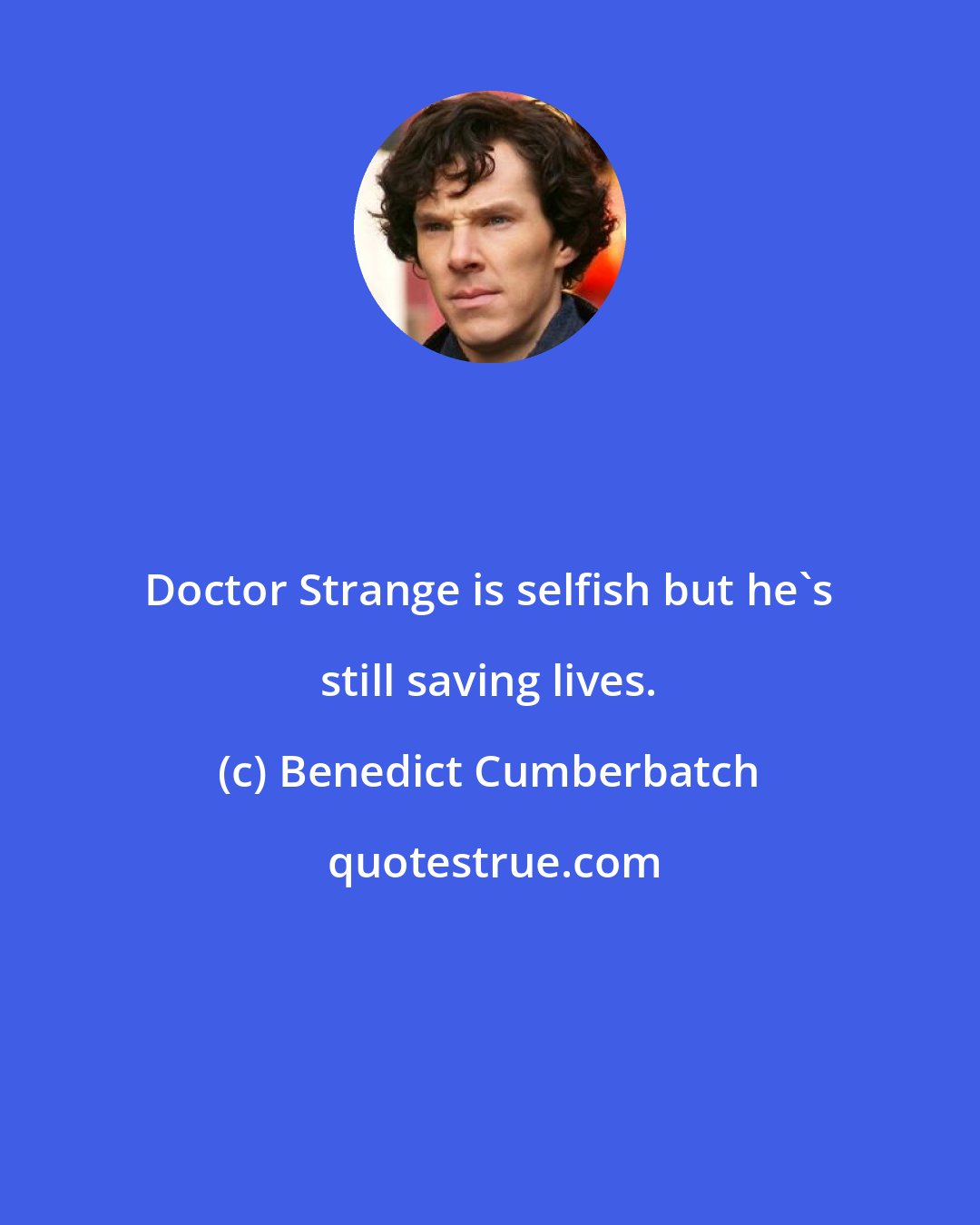 Benedict Cumberbatch: Doctor Strange is selfish but he's still saving lives.