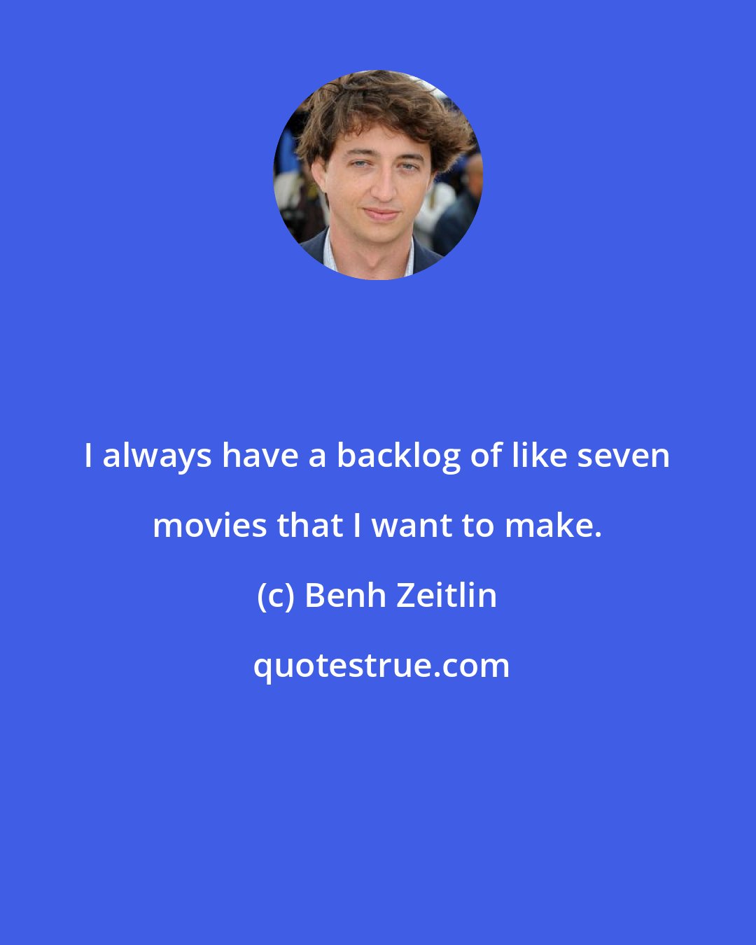 Benh Zeitlin: I always have a backlog of like seven movies that I want to make.