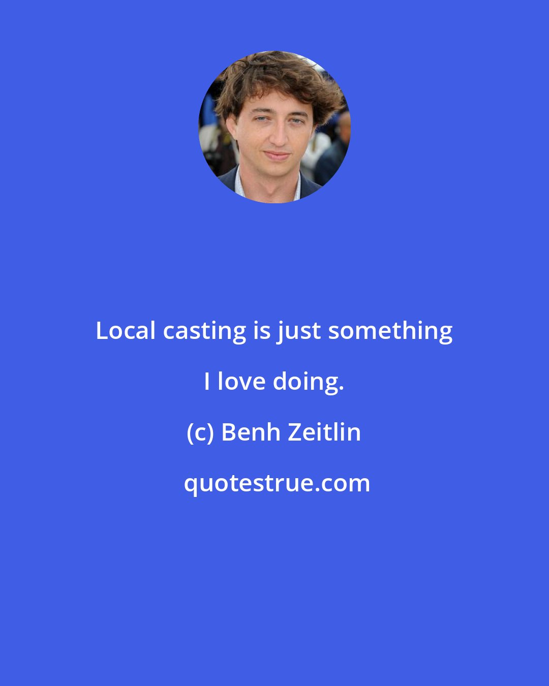 Benh Zeitlin: Local casting is just something I love doing.
