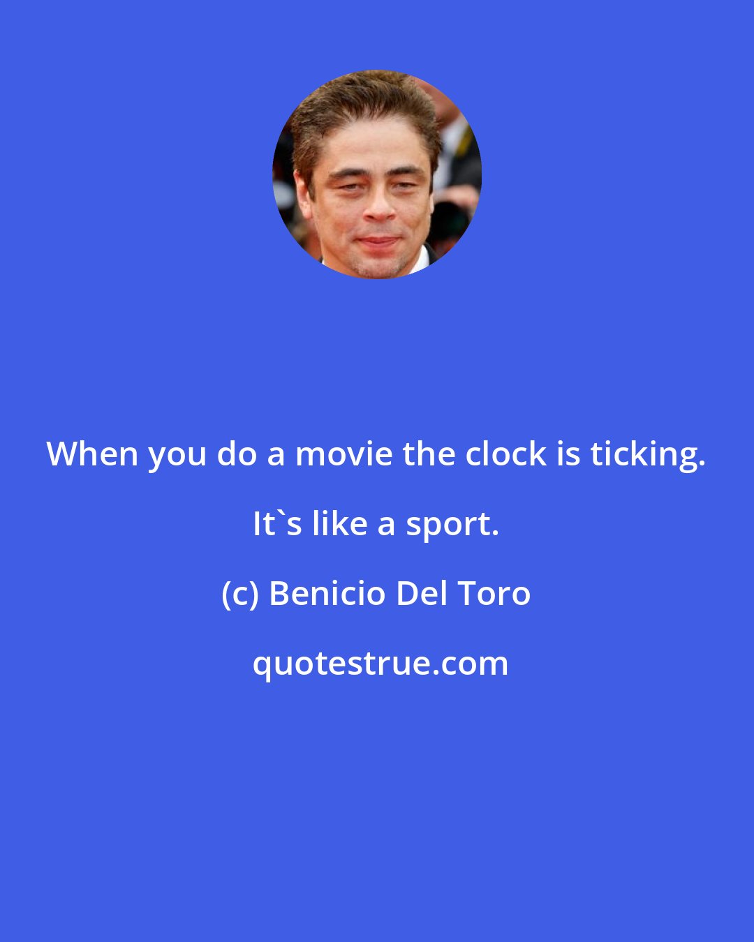 Benicio Del Toro: When you do a movie the clock is ticking. It's like a sport.