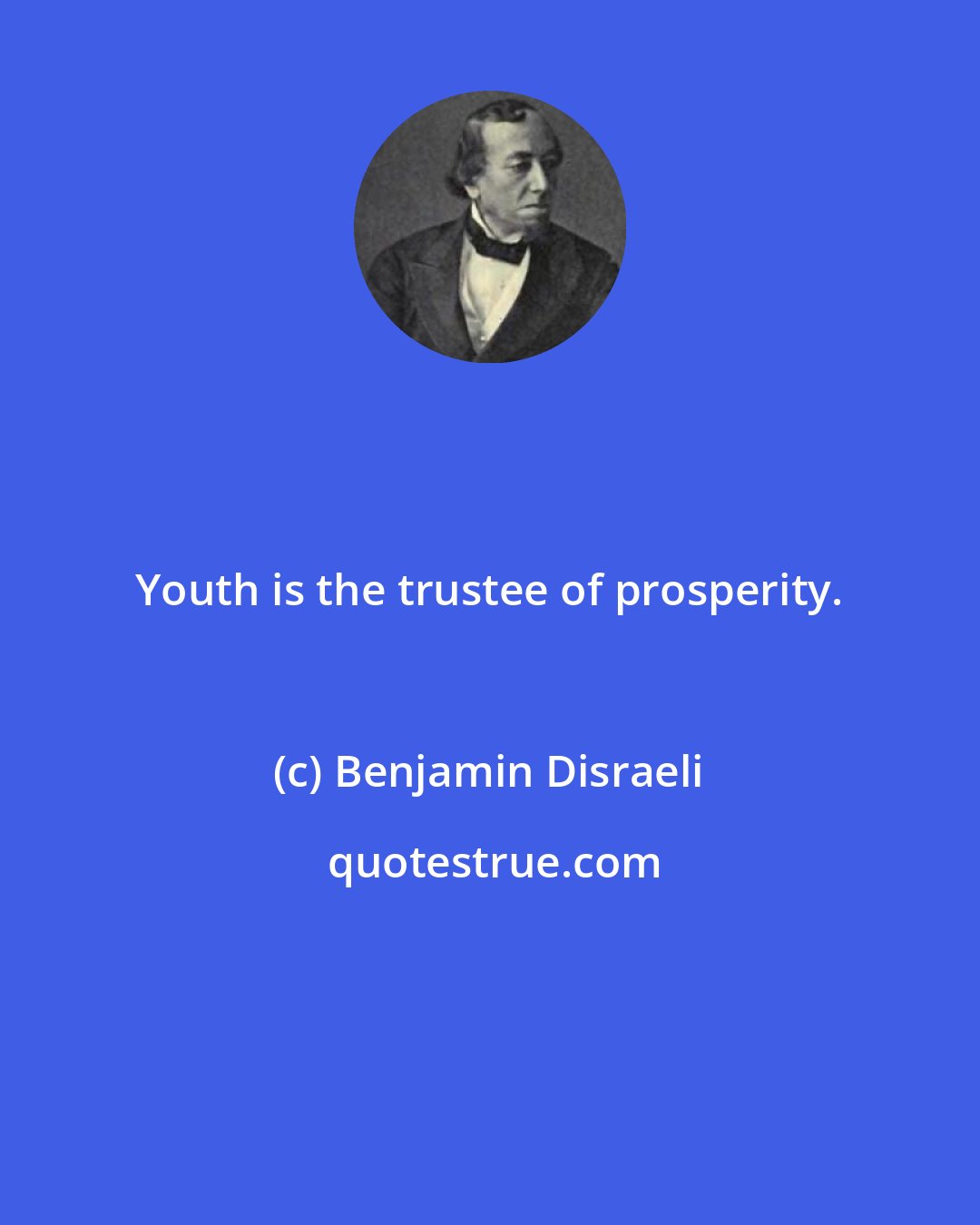 Benjamin Disraeli: Youth is the trustee of prosperity.