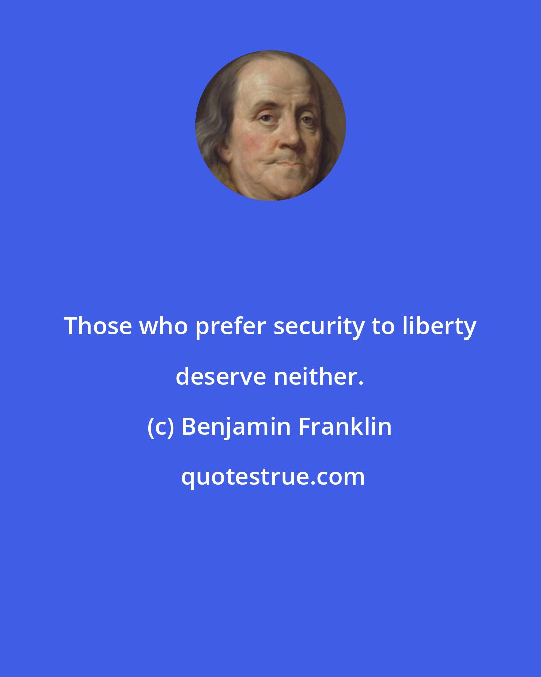 Benjamin Franklin: Those who prefer security to liberty deserve neither.
