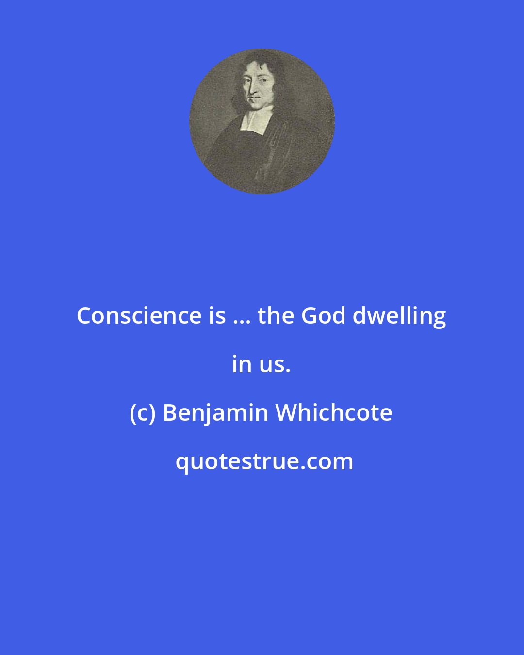 Benjamin Whichcote: Conscience is ... the God dwelling in us.