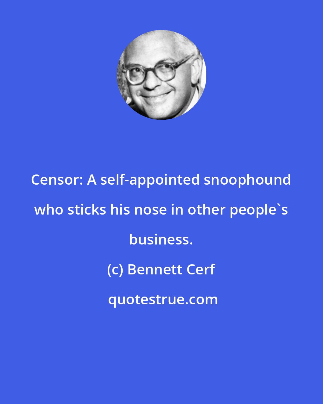 Bennett Cerf: Censor: A self-appointed snoophound who sticks his nose in other people's business.