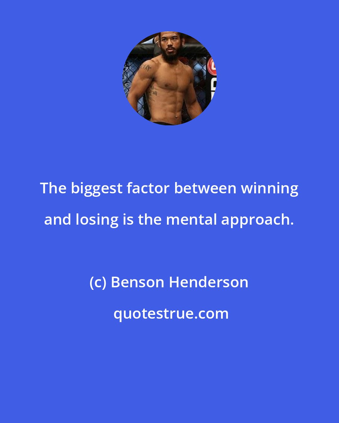 Benson Henderson: The biggest factor between winning and losing is the mental approach.