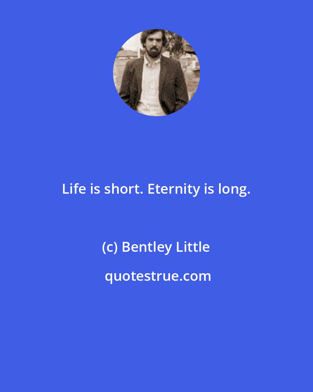 Bentley Little: Life is short. Eternity is long.