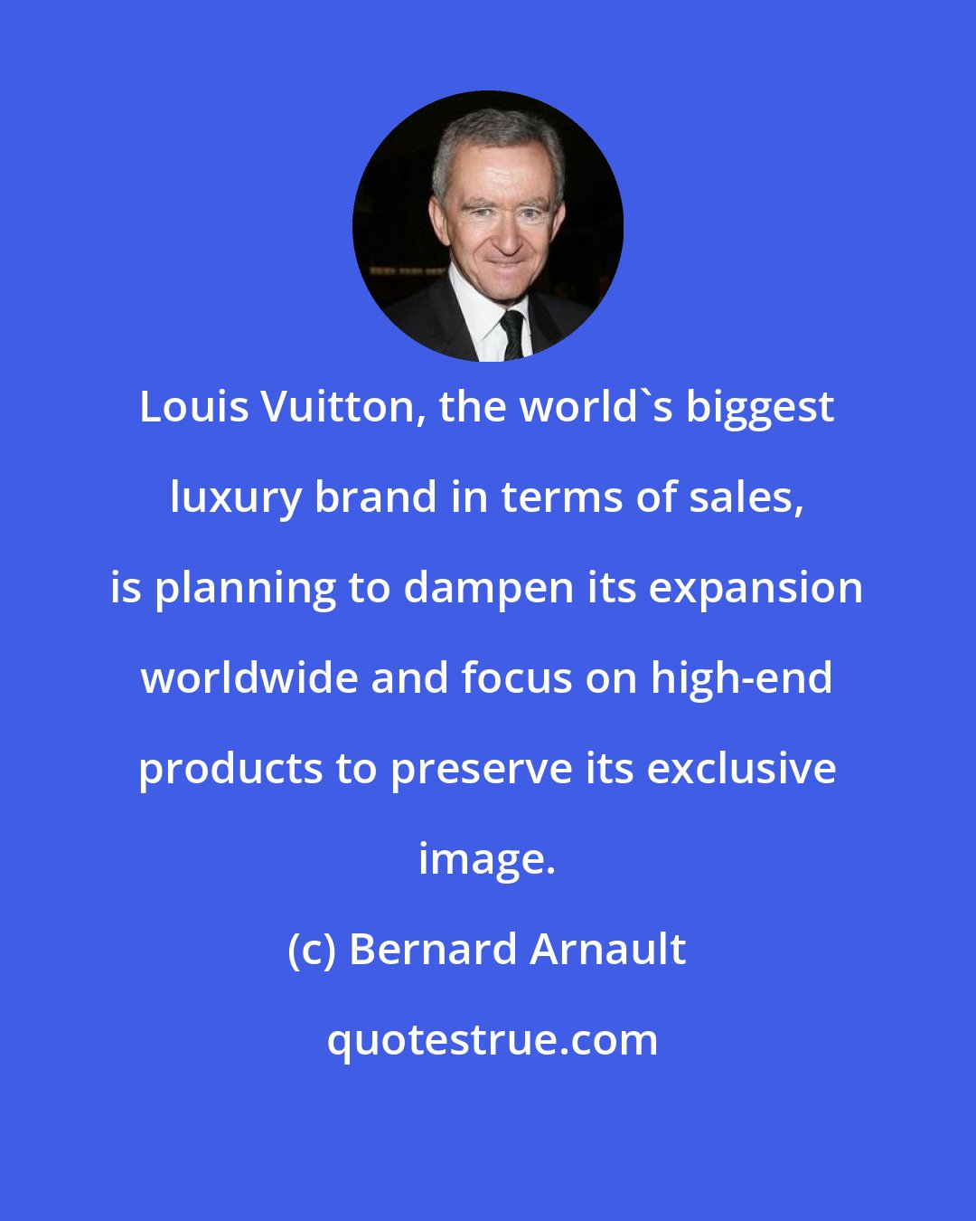 Bernard Arnault: Louis Vuitton, the world's biggest luxury brand in terms of sales, is planning to dampen its expansion worldwide and focus on high-end products to preserve its exclusive image.