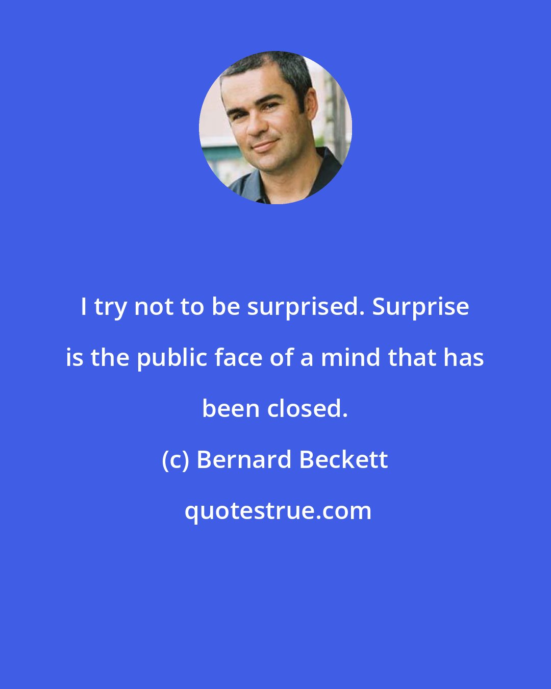 Bernard Beckett: I try not to be surprised. Surprise is the public face of a mind that has been closed.