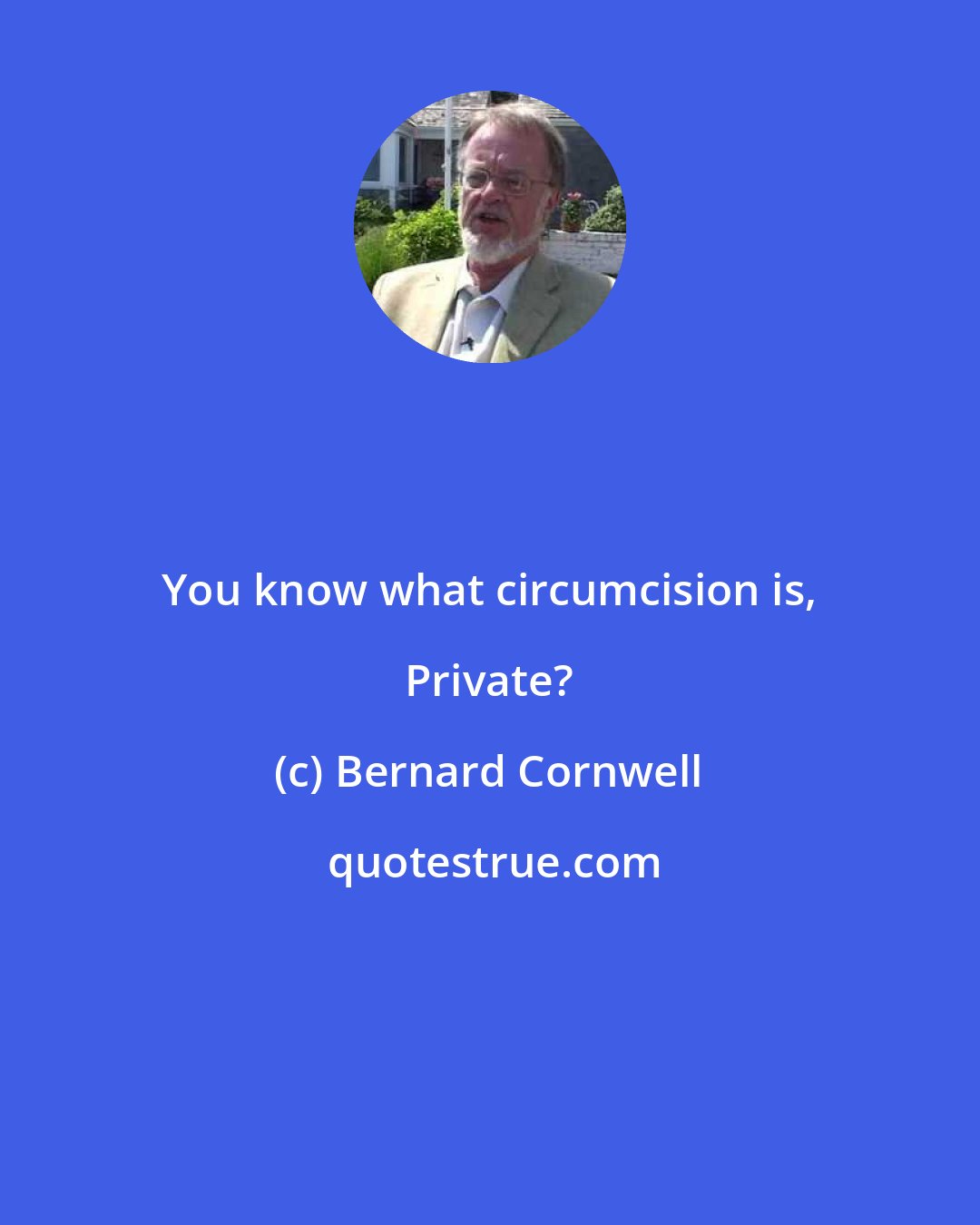 Bernard Cornwell: You know what circumcision is, Private?
