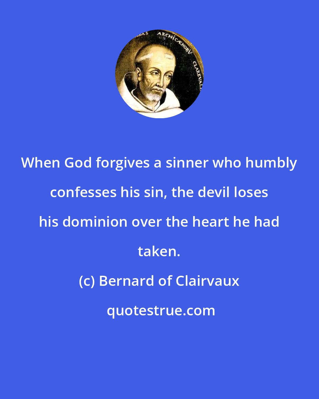 Bernard of Clairvaux: When God forgives a sinner who humbly confesses his sin, the devil loses his dominion over the heart he had taken.