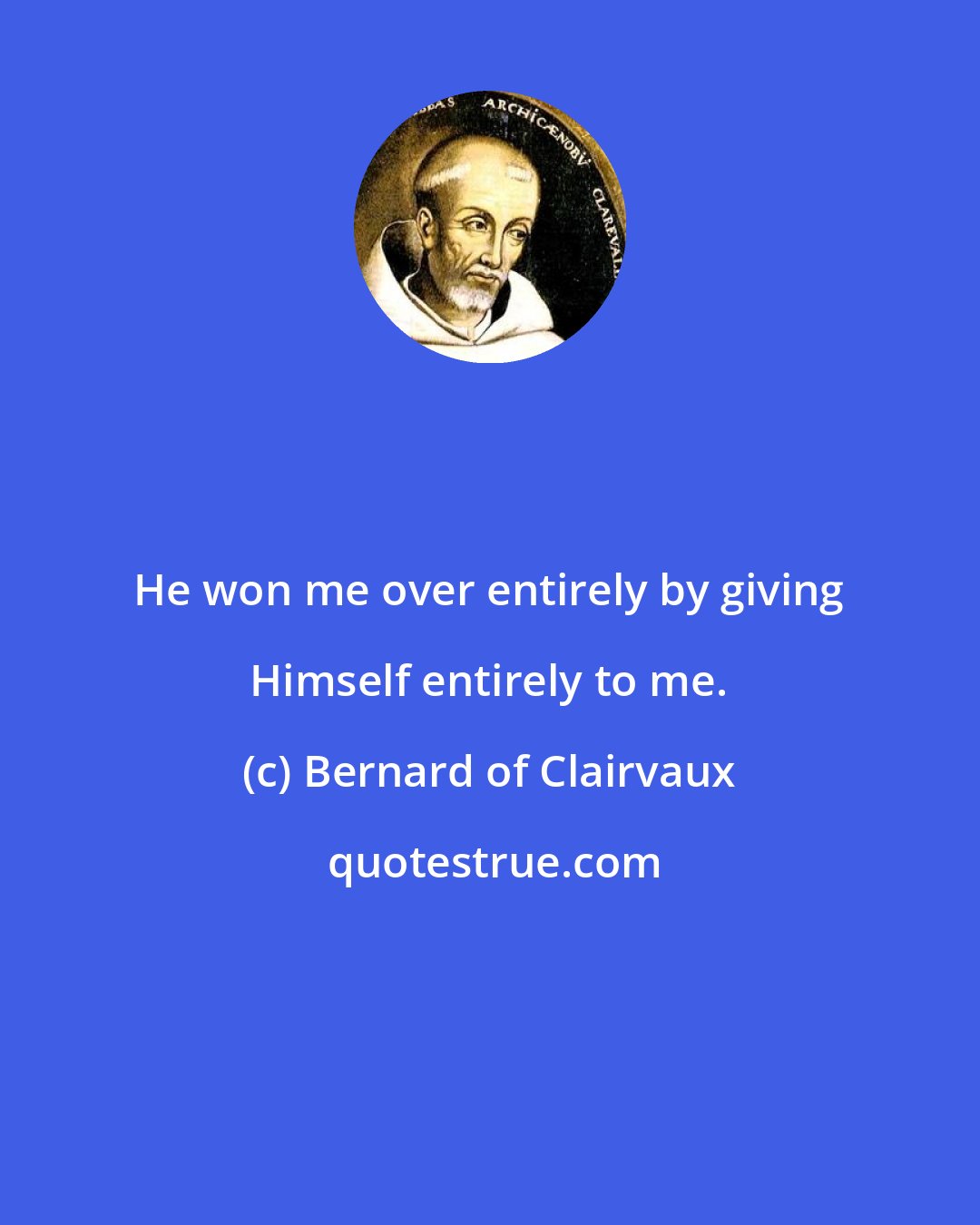 Bernard of Clairvaux: He won me over entirely by giving Himself entirely to me.