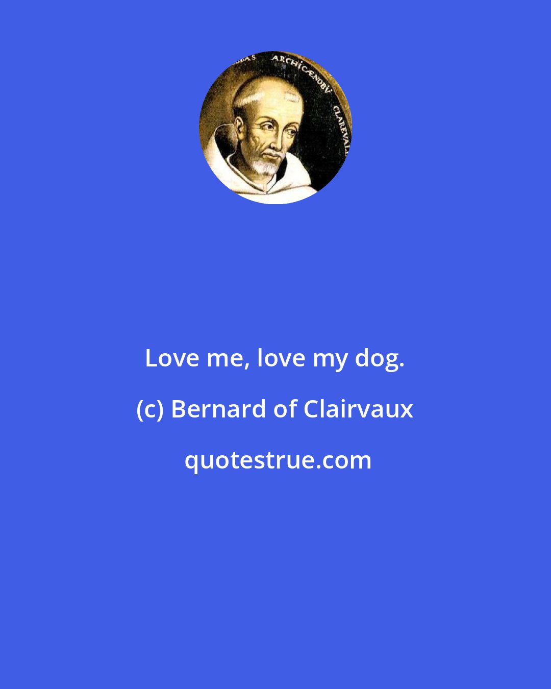 Bernard of Clairvaux: Love me, love my dog.
