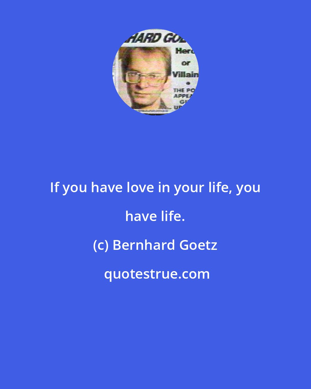 Bernhard Goetz: If you have love in your life, you have life.